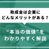 助成金は企業にどんなメリットがある？“本当の価値”をわかりやすく解説