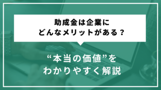 助成金は企業にどんなメリットがある？“本当の価値”をわかりや...