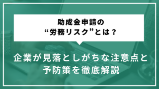 助成金申請の“労務リスク”とは？企業が見落としがちな注意点と...