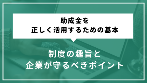 助成金を正しく活用するための基本｜制度の趣旨と企業が守るべきポイント